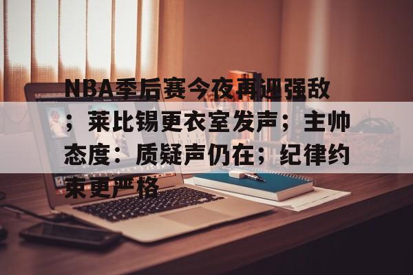9体育-NBA季后赛今夜再迎强敌；莱比锡更衣室发声；主帅态度：质疑声仍在；纪律约束更严格的简单介绍
